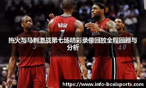 热火与马刺激战第七场精彩录像回放全程回顾与分析